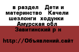  в раздел : Дети и материнство » Качели, шезлонги, ходунки . Амурская обл.,Завитинский р-н